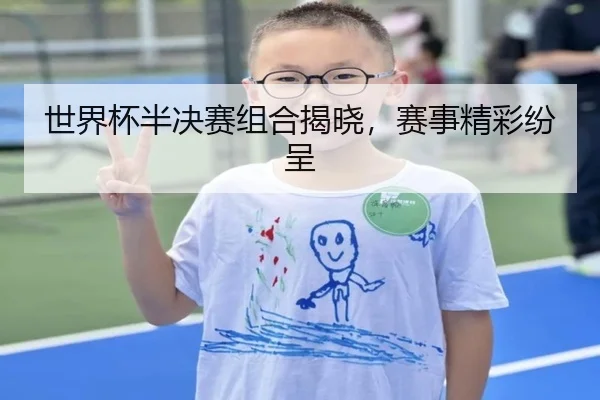 世界杯半决赛组合揭晓，赛事精彩纷呈