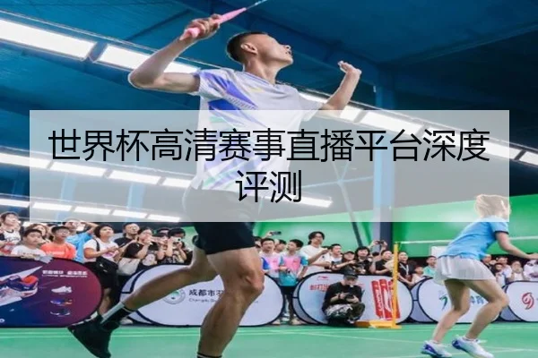 世界杯高清赛事直播平台深度评测