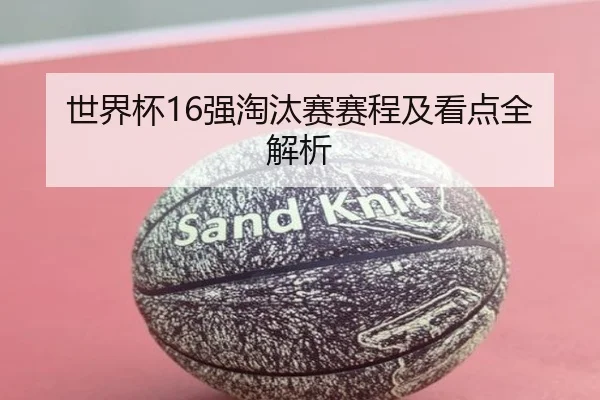 世界杯16强淘汰赛赛程及看点全解析