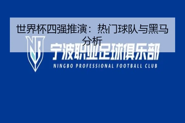世界杯四强推演：热门球队与黑马分析