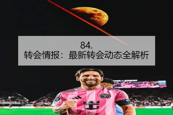 84. 转会情报：最新转会动态全解析