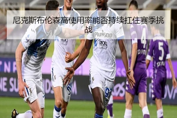 尼克斯布伦森高使用率能否持续扛住赛季挑战